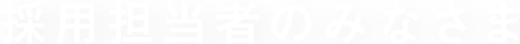 採用担当者のみなさま