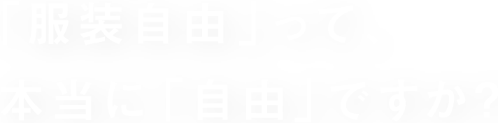 「服装自由｣って、本当に「自由」ですか？