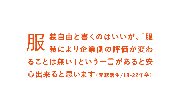 服装自由と書くのはいいが、「服装により企業側の評価が変わることは無い」という一言があると安心出来ると思います（元就活生/18-22年卒）