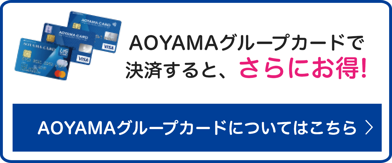 AOYAMAグループカードで決済すると、さらにお得! AOYAMAグループカードについてはこちら