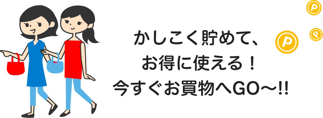 かしこく貯めて、お得に使える！今すぐお買物へGO～!!