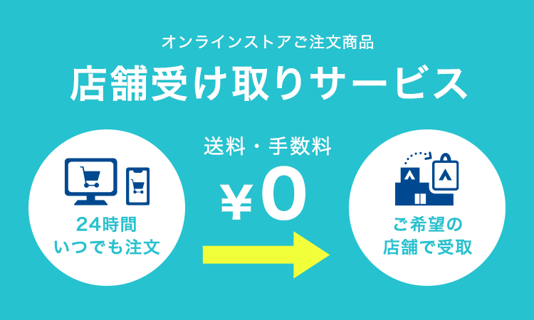 オンラインストアご注文商品 店舗受け取りサービス 24時間いつでも注文 送料・手数料0円 ご希望の店舗で受取