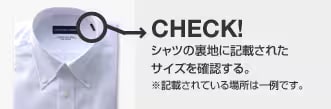 CHECK!シャツの裏地に記載されたサイズを確認する。※記載されている場所は一例です。