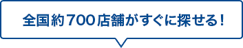 全国約700店舗がすぐに探せる