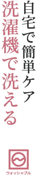 洗濯機で洗える　自宅で簡単ケア