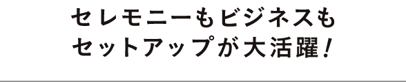 セレモニーもビジネスもセットアップが大活躍！