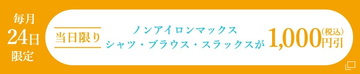 毎月24日限定 当日限り ノンアイロンマックス シャツ・ブラウス・スラックスが1,000円引（税込）