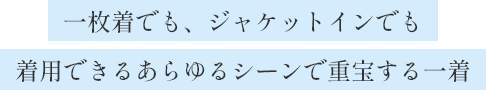 一枚着でも、ジャケットインでも着用できるあらゆるシーンで重宝する一着