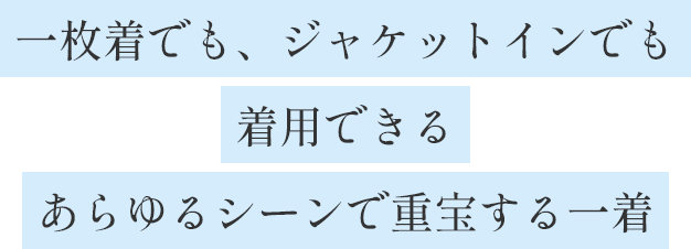 一枚着でも、ジャケットインでも着用できるあらゆるシーンで重宝する一着