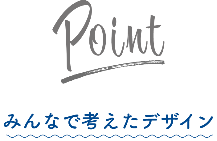 POINT みんなで考えたデザイン