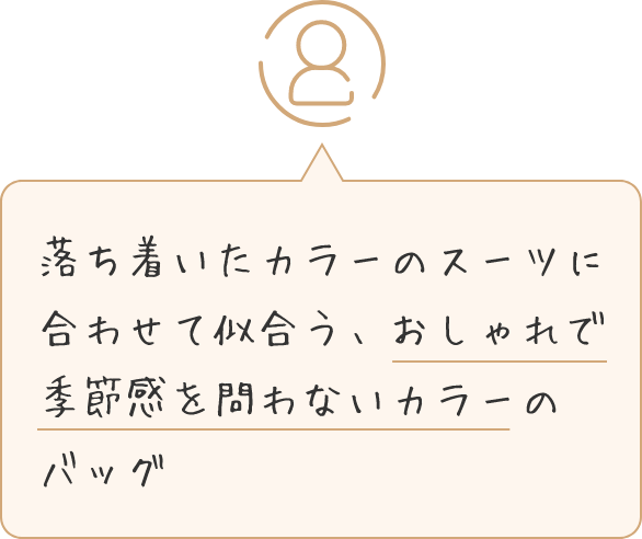 落ち着いたカラーのスーツに合わせて似合う、おしゃれで季節感を問わないカラーのバッグ