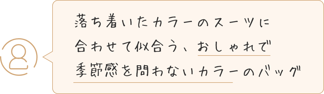 落ち着いたカラーのスーツに合わせて似合う、おしゃれで季節感を問わないカラーのバッグ