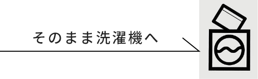 そのまま洗濯機へ