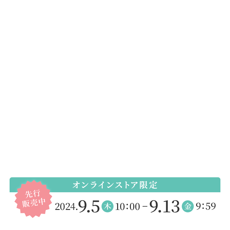 オンラインストア限定 先行販売中 2024.9.5～2024.9.13 9:59